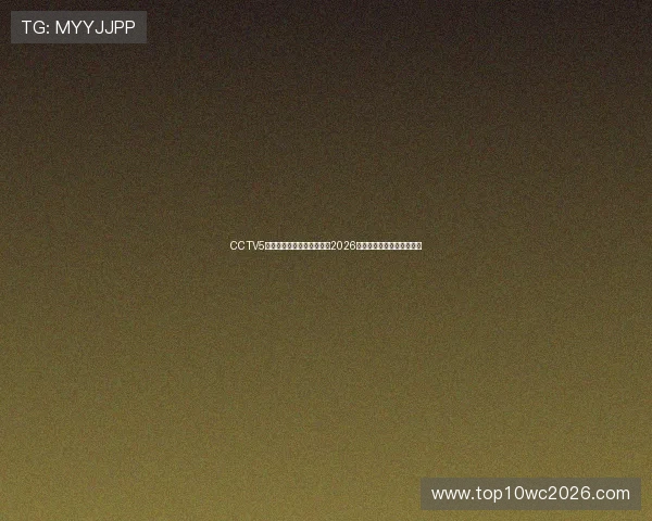 CCTV5体育在线直播中全方位报道2026世界杯精彩赛事与精彩瞬间